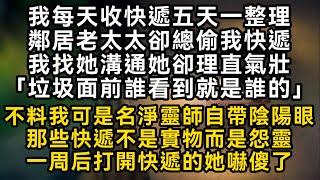 我每天收快遞鄰居老太太卻總偷我快遞还理直氣壯「垃圾面前誰看到就是誰的」不料我可是名净灵师自带阴阳眼那些快递不是实物而是怨灵一周后打開快遞的她嚇傻了#書林小說 #重生 #爽文 #情感故事 #唯美频道