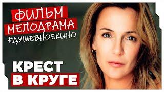 БАЛДЁЖНЫЙ СЕРИАЛ ПОДАРИТ ХОРОШЕЕ НАСТРОЕНИЕ! Крест в круге #МЕЛОДРАМЫ ПРО ЛЮБОВЬ