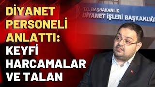 Diyanet personeli anlattı: Keyfi harcamalar ve talan...