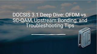  DOCSIS 3.1 Deep Dive: OFDM vs. SC-QAM, Upstream Bonding, and Troubleshooting Tips