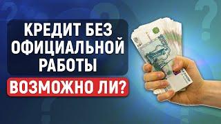 Дадут ли кредит без официальной работы?