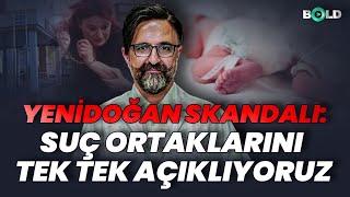 Yenidoğan Skandalı: Suç Ortaklarını Tek Tek Açıklıyoruz! İlk Kez BOLD'da!