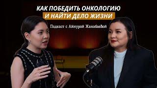 Как победить онкологию и найти дело жизни? | Подкаст с Айнурой Жанабаевой