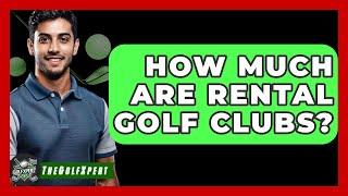 How Much Are Rental Golf Clubs? - The Golf Xpert