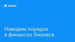 Наводим порядок в финансах бизнеса вместе с Adesk