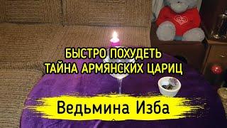 БЫСТРО ПОХУДЕТЬ. ТАЙНА АРМЯНСКИХ ЦАРИЦ. ВЕДЬМИНА ИЗБА ▶️ МАГИЯ