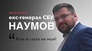 Екс-генерал СБУ Андрій Наумов: Я не я і хата не моя!