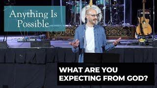 What Are You Expecting From God? | Anything is Possible