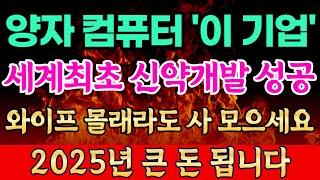 양자컴퓨터 '이기업' 세계 최초 신약 개발 시연 성공 와이프 몰래라도  사모으세요 2025년 큰 돈 됩니다