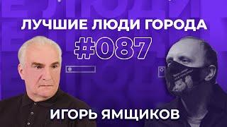 ЛУЧШИЕ ЛЮДИ ГОРОДА | подкаст #87 | Игорь Ямщиков