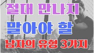 남녀 관계에서 절대 만나지 말아야 할 남자의 유형 3가지, 이런 유형의 남자를 보는 눈을 가질 수 있는, 절대 만나지 말아야 할 남자들은 어떤 남자일까?