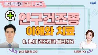 [부산백병원 특집 LIVE] ‘안구건조증 이해와 치료 - 눈이 건조하고 불편해요’ (부산백병원 안과 황문원 교수 & 차종은 PD)