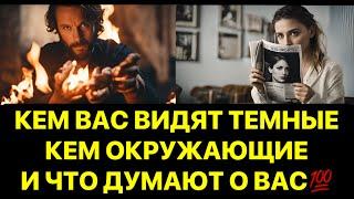 КЕМ ВАС ВИДЯТ ТЕМНЫЕ, КЕМ ОКРУЖАЮЩИЕ⁉️ЧТО ОНИ О ВАС ДУМАЮТ⁉️⁉️⁉️