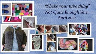 Shake your tube thing - Not Quite Enough Yarn, April 2021