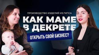 КАК МАМЕ В ДЕКРЕТЕ ОТКРЫТЬ СВОЙ БИЗНЕС: ПРОИЗВОДСТВО ИЗДЕЛИЙ ИЗ ГИПСА?