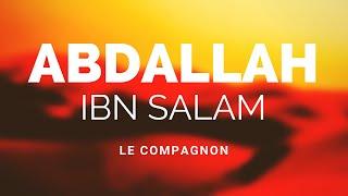 L'HISTOIRE DU COMPAGNON ABDALLAH IBN SALAM RA