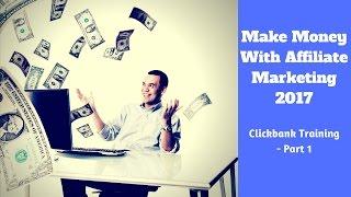 Make Money With Affiliate Marketing 2017 - Clickbank Training Part 1