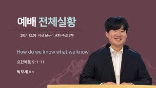 [예배전체 | 주일 3부예배] How do we know, what we know (요한복음 9:1-11) | 박모세 목사 | 2024.12.8(일)