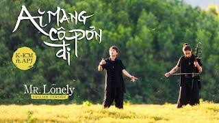 AI MANG CÔ ĐƠN ĐI (MR. LONELY) - ICM x APJ | M/V (ENGLISH VER.)