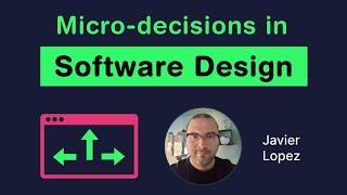 Micro-decisions in Software Design (Javier Lopez)