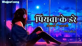 #ankush Raja"Piywa Ke Dare||slowed & reverb || पियवा के डरे ||Dhak Dhak karata Kareja||#lofi Song