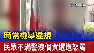 時常檢舉違規 民眾不滿警洩個資還遭怒罵