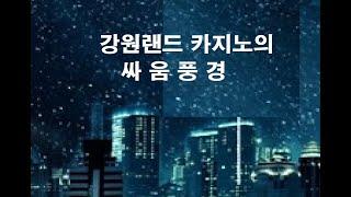 강원랜드 카지노의 싸움 풍경 , 카지노 블루스 (오늘도 카지노)