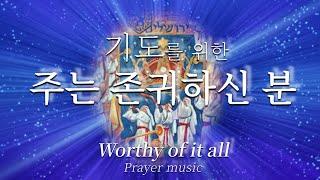 [묵상기도] 주는 존귀하신 분 Worthy of it all