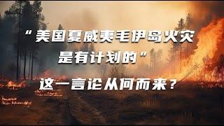 【科普多一点】“美国夏威夷毛伊岛火灾是有计划的”这一言论从何而来？