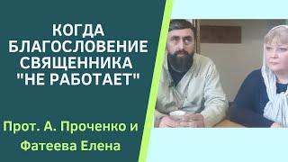 КОГДА БЛАГОСЛОВЕНИЕ СВЯЩЕННИКА "НЕ РАБОТАЕТ" Прот.  А. ПРОЧЕНКО и ФАТЕЕВА ЕЛЕНА