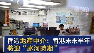 香港地产中介：香港未来半年将迎“冰河时期” | CCTV