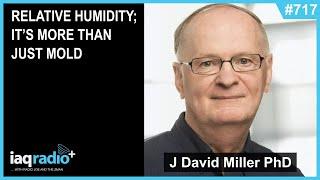 717: J. David Miller, PhD - Relative Humidity; It’s More Than Just Mold