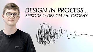 Design in Process Episode 1: Design Philosophy