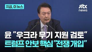 윤 대통령 "우크라 무기 지원 검토"…트럼프 안보 핵심 "전쟁 개입"｜지금 이 뉴스