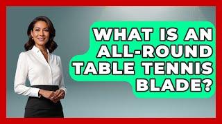 What Is An All-round Table Tennis Blade? - Ping Pong Prodigy