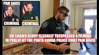 DR SHAWN BERRY ILLEGALLY TRESPASSED 4 FILMING IN PUBLIC BY THE PUNTA GORDA POLICE CHIEF PAM DAVIS