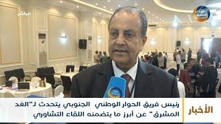 رئيس فريق الحوار الوطني الجنوبي يتحدث لـ "الغد المشرق" عن أبرز ما يتضمنه اللقاء التشاوري