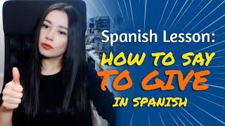 SPANISH LESSON: HOW TO SAY: TO GIVE