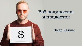 "Всё покупается и продается". Омар Хайям.