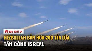 Hezbollah bắn hơn 200 tên lửa tấn công Israel