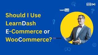 LearnDash Consultant on Using LearnDash E-Commerce vs WooCommerce?