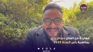 معايدة من الفنان حسام داغر بمناسبة رأس السنة 2025