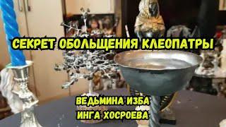 СЕКРЕТ ОБОЛЬЩЕНИЯ КЛЕОПАТРЫ... ДЛЯ ВСЕХ... ВЕДЬМИНА ИЗБА ИНГА ХОСРОЕВА