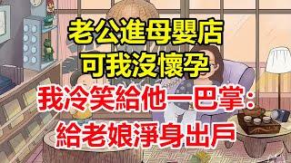 老公進母嬰店，可我沒懷孕，我冷笑給他一巴掌：給老娘淨身出戶！#心寄奇旅#為人處世#生活經驗#情感#故事#彩礼#花開富貴#深夜淺讀