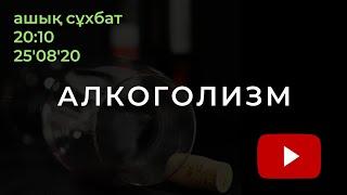 АШЫҚ СҰХБАТ: АЛКОГОЛИЗМ. АРАҚ ІШУ. ТӘУЕЛДІЛІК. ШЫҒУ ЖОЛЫ.