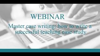 Master case writing  how to write a successful teaching case study (webinar)