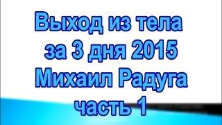 1 8 Выход из тела за 3 дня 2015 Михаил Радуга