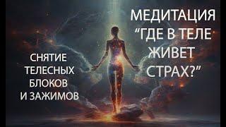 Медитация СНЯТИЯ телесных БЛОКОВ "Где в теле живет страх?"