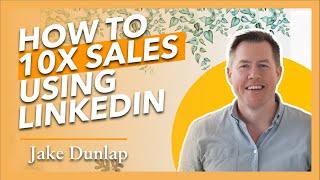 How To 10X Sales Using LinkedIn With Jake Dunlap