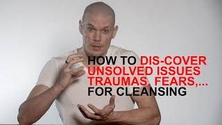 How to dis-cover your unsolved issues, traumas, fears, pains, addicting distractions for Cleansing